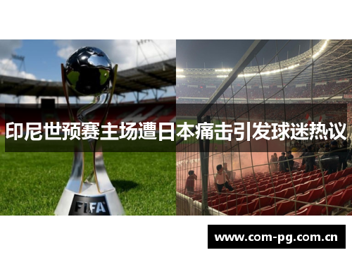 印尼世预赛主场遭日本痛击引发球迷热议 印尼世预赛主场遭日本痛击引发球迷热议